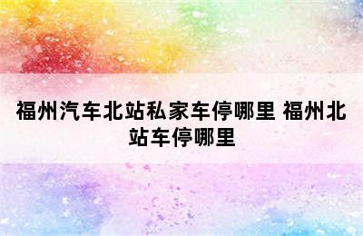 福州汽车北站私家车停哪里 福州北站车停哪里